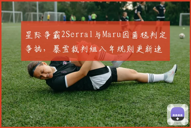 星际争霸2Serral与Maru因菌毯判定争执,暴雪裁判组八年规则更新速度对比星际1遭嘲讽