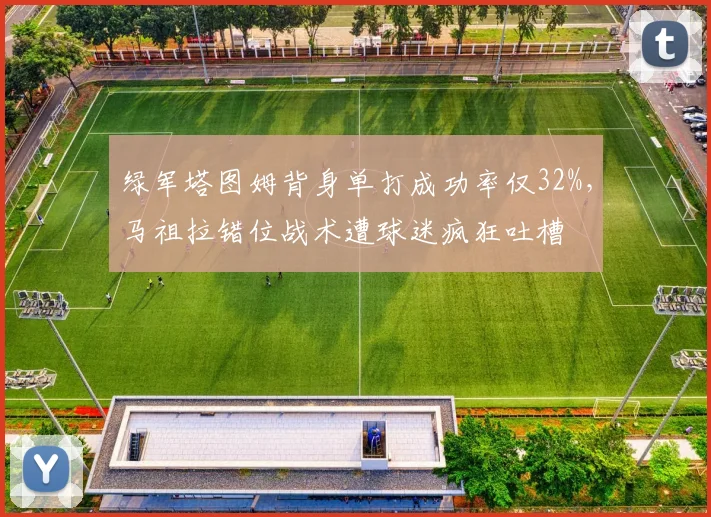 绿军塔图姆背身单打成功率仅32%,马祖拉错位战术遭球迷疯狂吐槽