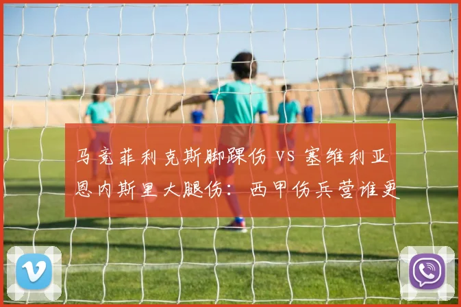 马竞菲利克斯脚踝伤 vs 塞维利亚恩内斯里大腿伤:西甲伤兵营谁更惨?